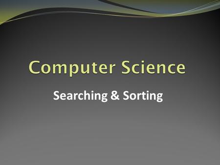 Computer Science Searching & Sorting.