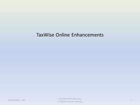TaxWise Online Enhancements 06/14/2010 - USA CCH Small Firm Services a Wolters Kluwer business 1.