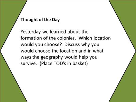 Thought of the Day Yesterday we learned about the formation of the colonies. Which location would you choose? Discuss why you would choose the location.