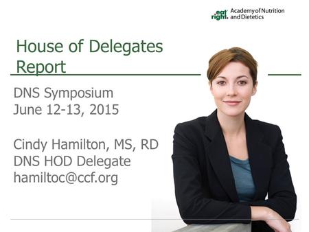 DNS Symposium June 12-13, 2015 Cindy Hamilton, MS, RD DNS HOD Delegate House of Delegates Report.