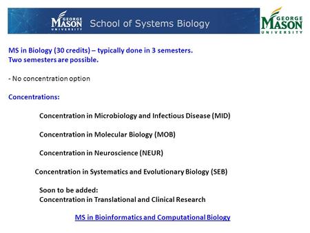 MS in Biology (30 credits) – typically done in 3 semesters. Two semesters are possible. - No concentration option Concentrations: Concentration in Microbiology.