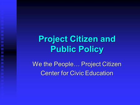 Project Citizen and Public Policy We the People… Project Citizen Center for Civic Education.