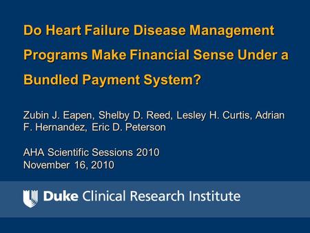 Do Heart Failure Disease Management Programs Make Financial Sense Under a Bundled Payment System? Zubin J. Eapen, Shelby D. Reed, Lesley H. Curtis, Adrian.