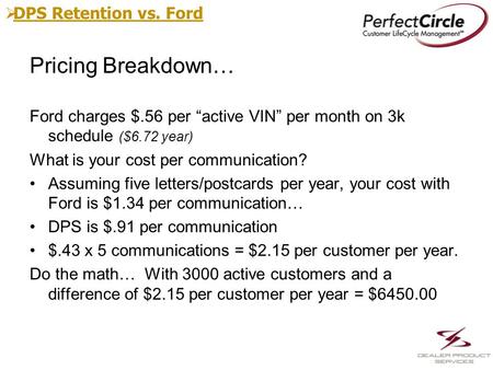  DPS Retention vs. Ford DPS Retention vs. Ford Pricing Breakdown… Ford charges $.56 per “active VIN” per month on 3k schedule ($6.72 year) What is your.