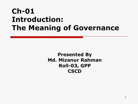1 Ch-01 Introduction: The Meaning of Governance Presented By Md. Mizanur Rahman Roll-03, GPP CSCD.