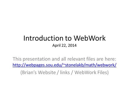 Introduction to WebWork April 22, 2014 This presentation and all relevant files are here: