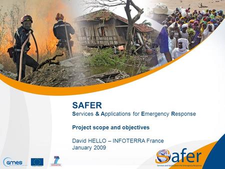 SAFER Services & Applications for Emergency Response Project scope and objectives David HELLO – INFOTERRA France January 2009.