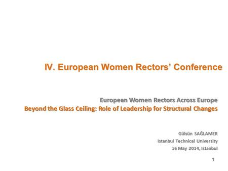 IV. European Women Rectors’ Conference IV. European Women Rectors’ Conference Gülsün SAĞLAMER Istanbul Technical University 16 May 2014, Istanbul European.