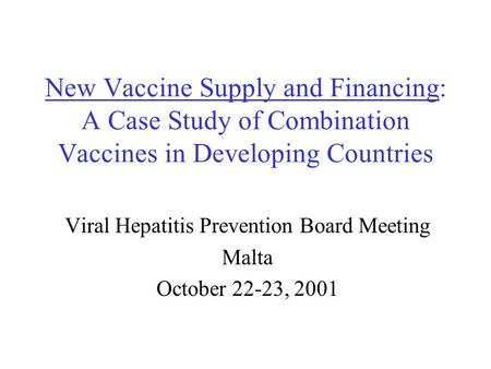 New Vaccine Supply and Financing: A Case Study of Combination Vaccines in Developing Countries Viral Hepatitis Prevention Board Meeting Malta October 22-23,