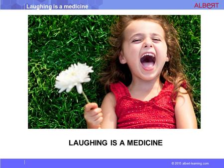 © 2015 albert-learning.com Laughing is a medicine LAUGHING IS A MEDICINE.