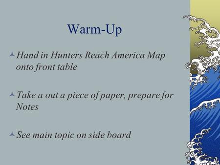Warm-Up Hand in Hunters Reach America Map onto front table Take a out a piece of paper, prepare for Notes See main topic on side board.