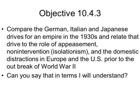 Objective 10.4.3 Compare the German, Italian and Japanese drives for an empire in the 1930s and relate that drive to the role of appeasement, nonintervention.