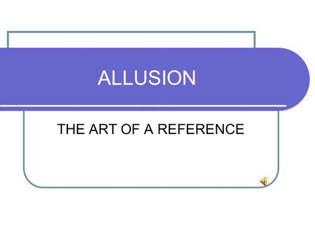 ALLUSION THE ART OF A REFERENCE allusion-----alluding---alluded--- Allusion is a figure of speech, reference/representa tion of/to a well- known person,