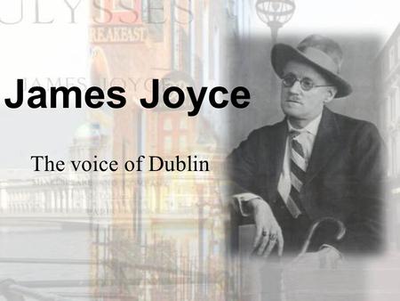 The voice of Dublin James Joyce. Biographical Sketch He was born at Rathgar, a suburb of Dublin, on Feb. 2, 1882. He was educated in a Jesuit school and.