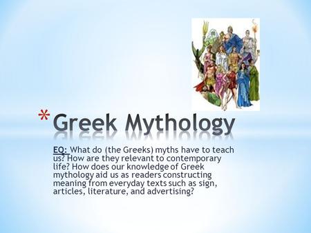 Greek Mythology EQ: What do (the Greeks) myths have to teach us? How are they relevant to contemporary life? How does our knowledge of Greek mythology.