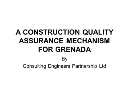 A CONSTRUCTION QUALITY ASSURANCE MECHANISM FOR GRENADA By Consulting Engineers Partnership Ltd.