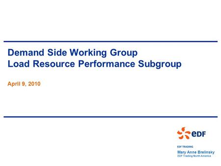 Demand Side Working Group Load Resource Performance Subgroup April 9, 2010 Mary Anne Brelinsky EDF Trading North America.