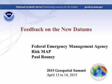 Feedback on the New Datums 2015 Geospatial Summit April 13 to 14, 2015 Federal Emergency Management Agency Risk MAP Paul Rooney.