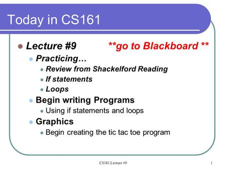 Today in CS161 Lecture #9**go to Blackboard ** Practicing… Review from Shackelford Reading If statements Loops Begin writing Programs Using if statements.