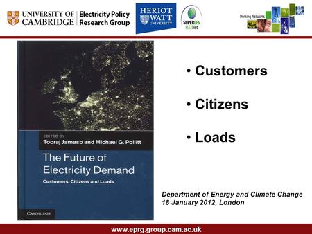 Www.eprg.group.cam.ac.uk Customers Citizens Loads Department of Energy and Climate Change 18 January 2012, London.