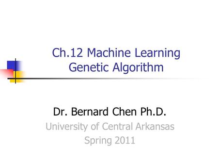 Ch.12 Machine Learning Genetic Algorithm Dr. Bernard Chen Ph.D. University of Central Arkansas Spring 2011.