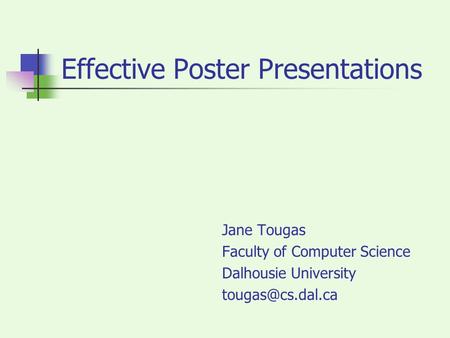 Effective Poster Presentations Jane Tougas Faculty of Computer Science Dalhousie University