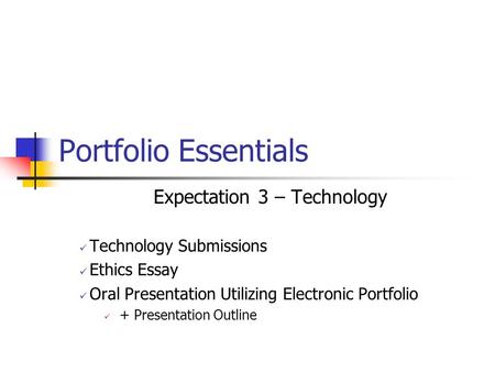 Portfolio Essentials Expectation 3 – Technology Technology Submissions Ethics Essay Oral Presentation Utilizing Electronic Portfolio + Presentation Outline.