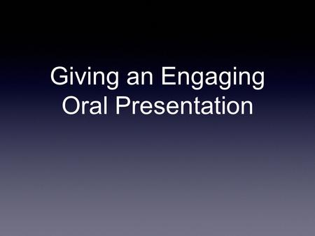 Giving an Engaging Oral Presentation. The Presentation Process: the six steps 1. Identify the purpose and objective 2. Consider your audience 3. Structure.