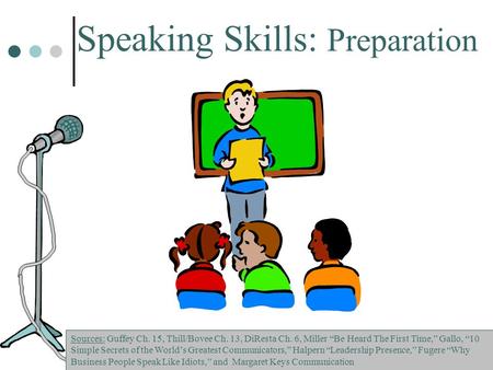 Speaking Skills: Preparation Sources: Guffey Ch. 15, Thill/Bovee Ch. 13, DiResta Ch. 6, Miller “Be Heard The First Time,” Gallo, “10 Simple Secrets of.