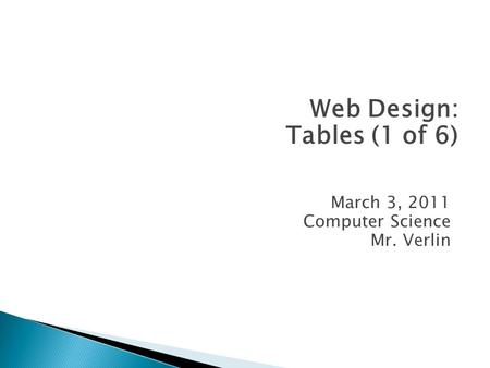 March 3, 2011 Computer Science Mr. Verlin Web Design: Tables (1 of 6)