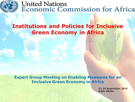 Institutions and Policies for Inclusive Green Economy in Africa Expert Group Meeting on Enabling Measures for an Inclusive Green Economy in Africa 1 23-24.