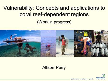Partnership  excellence  growth Vulnerability: Concepts and applications to coral reef-dependent regions (Work in progress) Allison Perry.