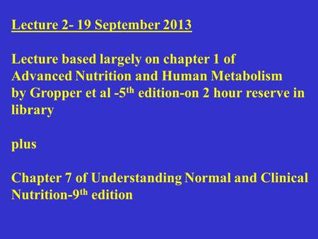 Lecture 2- 19 September 2013 Lecture based largely on chapter 1 of Advanced Nutrition and Human Metabolism by Gropper et al -5 th edition-on 2 hour reserve.