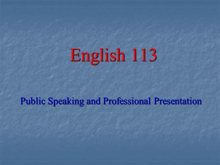 English 113 Public Speaking and Professional Presentation.