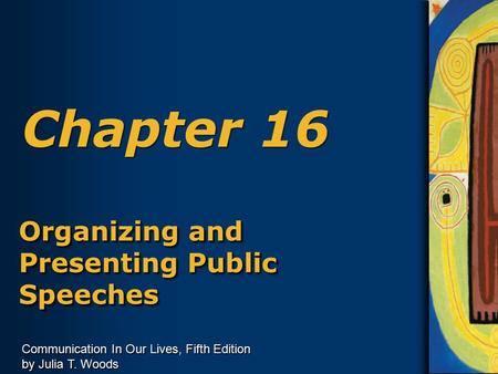 Communication In Our Lives, Fifth Edition by Julia T. Woods Chapter 16 Organizing and Presenting Public Speeches.