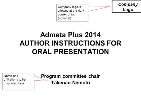Admeta Plus 2014 AUTHOR INSTRUCTIONS FOR ORAL PRESENTATION Program committee chair Takenao Nemoto Company Logo Company logo is allowed at the right corner.