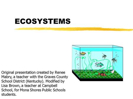 ECOSYSTEMS Original presentation created by Renee Mabry, a teacher with the Graves County School District (Kentucky). Modified by Lisa Brown, a teacher.