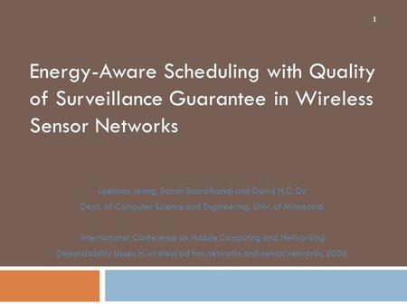 Energy-Aware Scheduling with Quality of Surveillance Guarantee in Wireless Sensor Networks Jaehoon Jeong, Sarah Sharafkandi and David H.C. Du Dept. of.