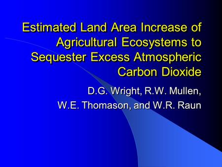 Estimated Land Area Increase of Agricultural Ecosystems to Sequester Excess Atmospheric Carbon Dioxide D.G. Wright, R.W. Mullen, W.E. Thomason, and W.R.