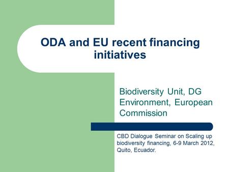 ODA and EU recent financing initiatives Biodiversity Unit, DG Environment, European Commission CBD Dialogue Seminar on Scaling up biodiversity financing,