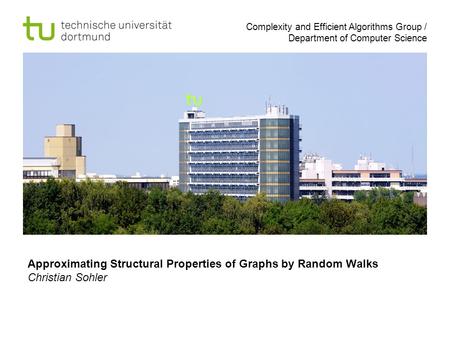 Complexity and Efficient Algorithms Group / Department of Computer Science Approximating Structural Properties of Graphs by Random Walks Christian Sohler.