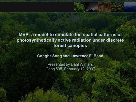 MVP: a model to simulate the spatial patterns of photosynthetically active radiation under discrete forest canopies Conghe Song and Lawrence E. Band Presented.