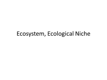 Ecosystem, Ecological Niche. Ecosystem A Community of living organisms (plants, animals and microbes) together with the non- living components (soil,