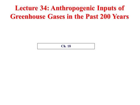 Lecture 34: Anthropogenic Inputs of Greenhouse Gases in the Past 200 Years Ch. 18.