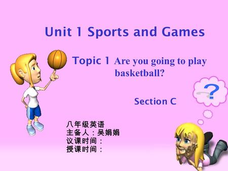 Section C Unit 1 Sports and Games Topic 1 Are you going to play basketball? 八年级英语 主备人：吴娟娟 议课时间： 授课时间：