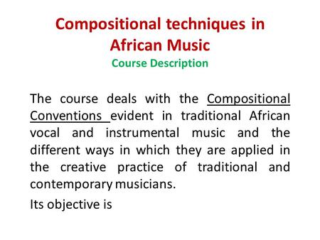 Compositional techniques in African Music Course Description The course deals with the Compositional Conventions evident in traditional African vocal and.