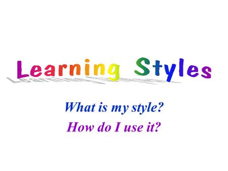 What is my style? How do I use it?. Components of Learning Intake Processing Remembering Applying.
