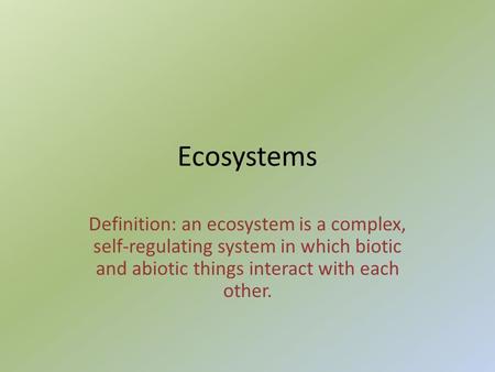 Ecosystems Definition: an ecosystem is a complex, self-regulating system in which biotic and abiotic things interact with each other.
