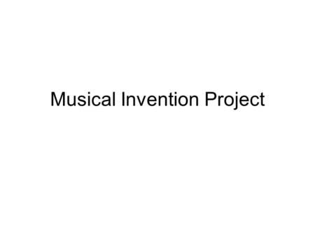 Musical Invention Project. The Main Idea Design and construct a new musical instrument which produces sound from vibrating strings, vibrating air, and/or.