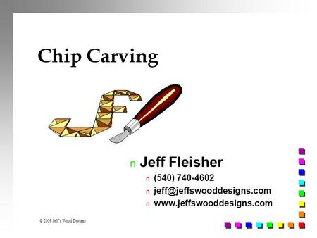 © 2009 Jeff’s Wood Designs Chip Carving n Jeff Fleisher n (540) 740-4602 n n